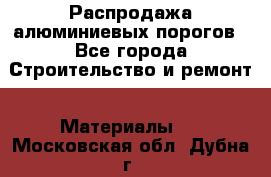 Распродажа алюминиевых порогов - Все города Строительство и ремонт » Материалы   . Московская обл.,Дубна г.